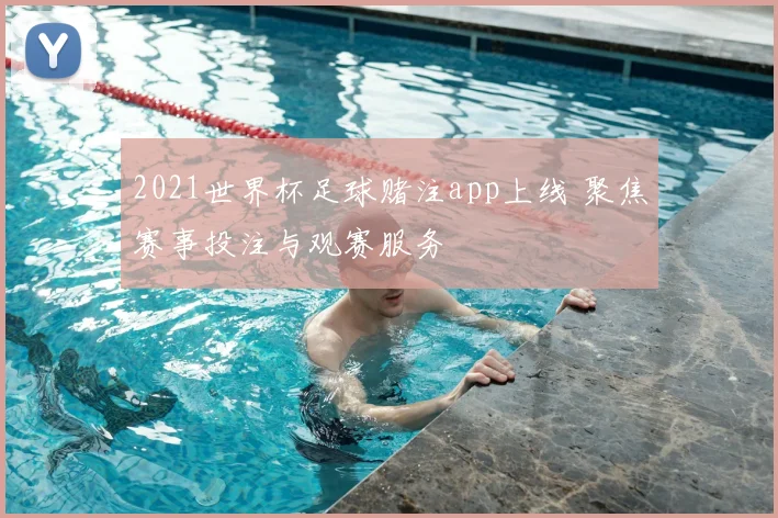2021世界杯足球赌注app上线 聚焦赛事投注与观赛服务