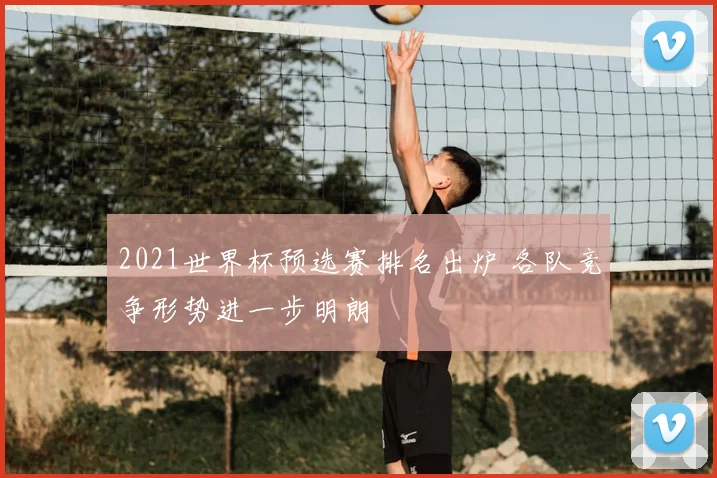 2021世界杯预选赛排名出炉 各队竞争形势进一步明朗