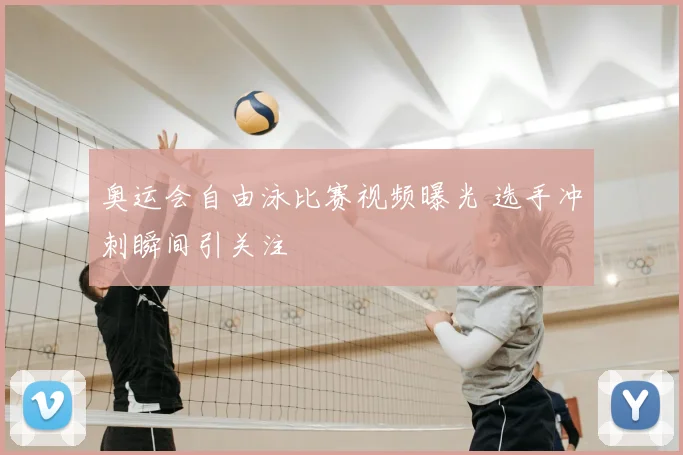 奥运会自由泳比赛视频曝光 选手冲刺瞬间引关注