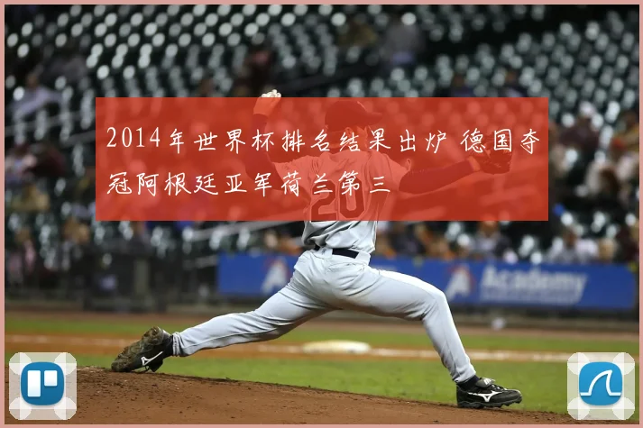 2014年世界杯排名结果出炉 德国夺冠阿根廷亚军荷兰第三