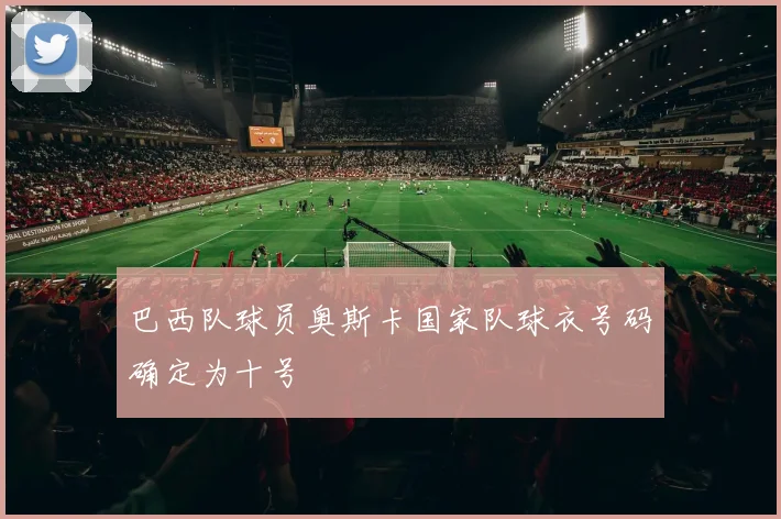 巴西队球员奥斯卡国家队球衣号码确定为十号