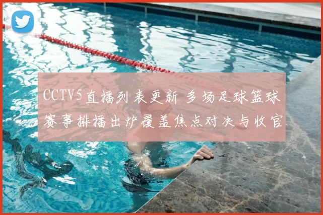 CCTV5直播列表更新 多场足球篮球赛事排播出炉覆盖焦点对决与收官赛程
