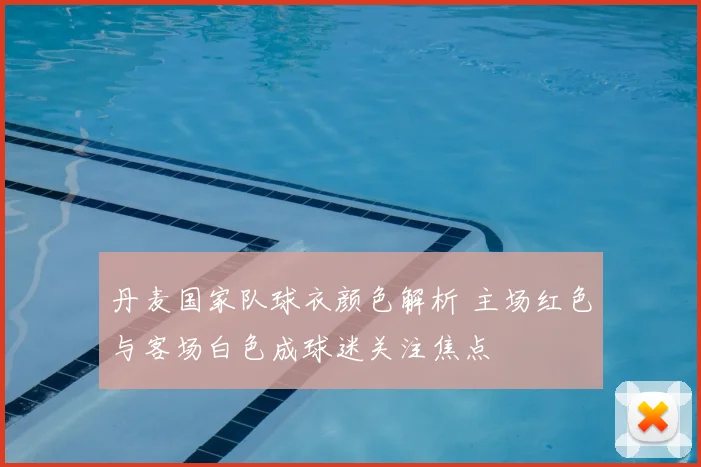 丹麦国家队球衣颜色解析 主场红色与客场白色成球迷关注焦点