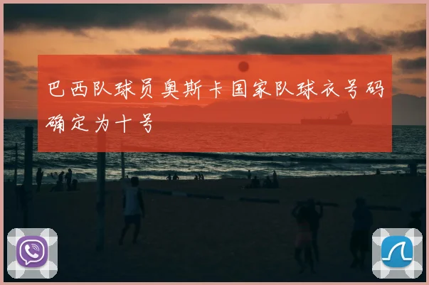 巴西队球员奥斯卡国家队球衣号码确定为十号