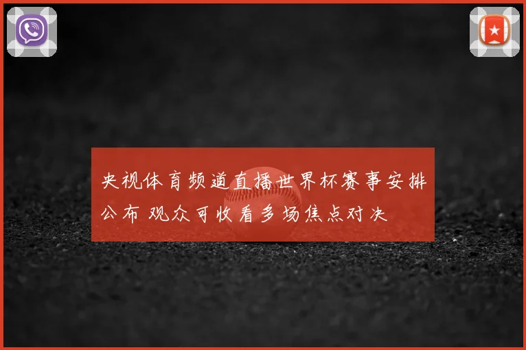 央视体育频道直播世界杯赛事安排公布 观众可收看多场焦点对决