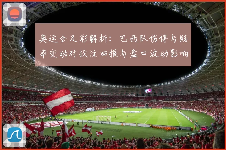 奥运会足彩解析：巴西队伤停与赔率变动对投注回报与盘口波动影响