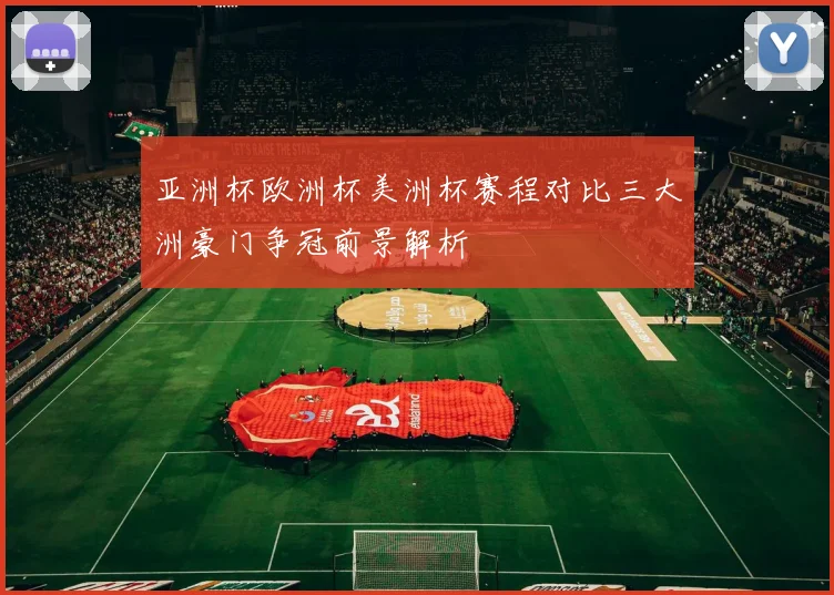 亚洲杯欧洲杯美洲杯赛程对比三大洲豪门争冠前景解析