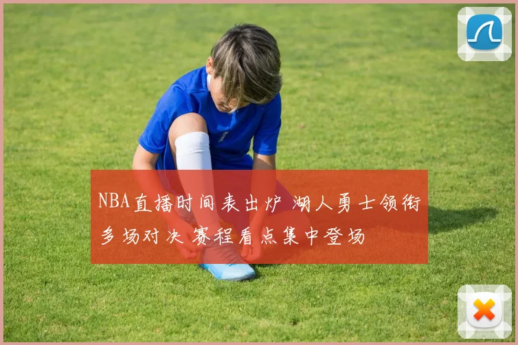 NBA直播时间表出炉 湖人勇士领衔多场对决 赛程看点集中登场