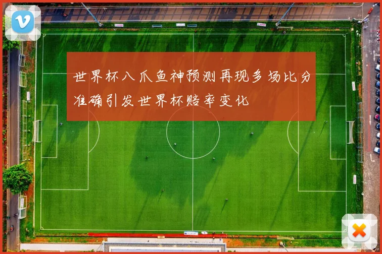 世界杯八爪鱼神预测再现多场比分准确引发世界杯赔率变化