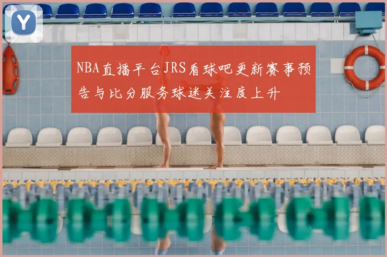 NBA直播平台JRS看球吧更新赛事预告与比分服务球迷关注度上升