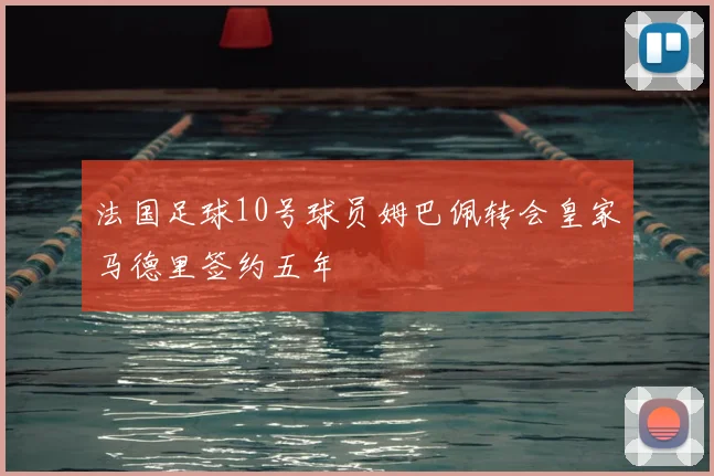 法国足球10号球员姆巴佩转会皇家马德里签约五年