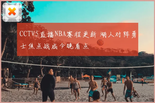 CCTV5直播NBA赛程更新 湖人对阵勇士焦点战成今晚看点