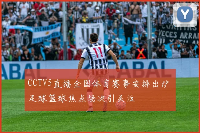 CCTV5直播全国体育赛事安排出炉 足球篮球焦点场次引关注
