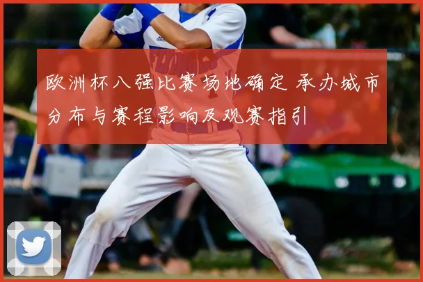 欧洲杯八强比赛场地确定 承办城市分布与赛程影响及观赛指引