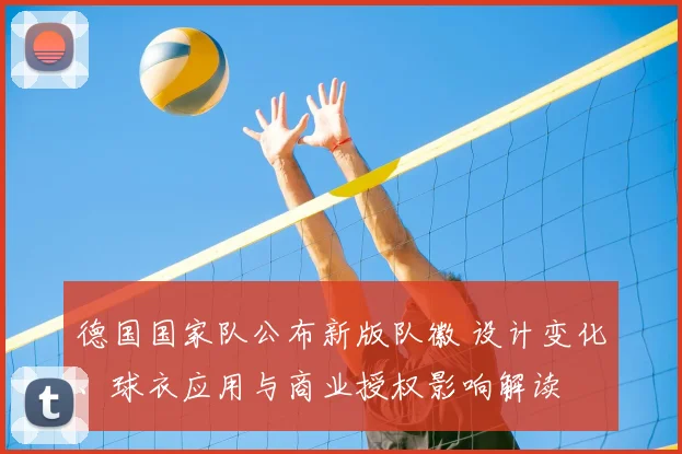德国国家队公布新版队徽 设计变化、球衣应用与商业授权影响解读