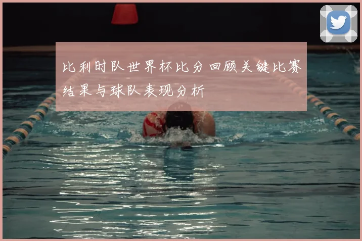 比利时队世界杯比分回顾关键比赛结果与球队表现分析